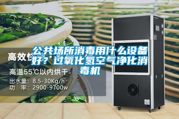 公共場所消毒用什么設備好？過氧化氫空氣凈化消毒機