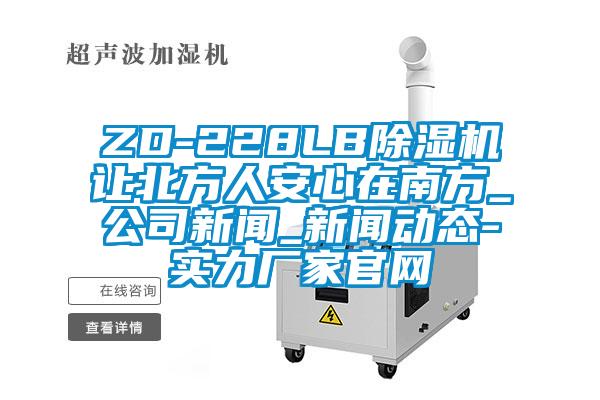 ZD-228LB除濕機(jī)讓北方人安心在南方_公司新聞_新聞動(dòng)態(tài)-實(shí)力廠家官網(wǎng)