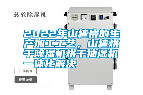 2022年山楂片的生產(chǎn)加工工藝,山楂烘干除濕機(jī)烘干抽濕機(jī)一體化解決