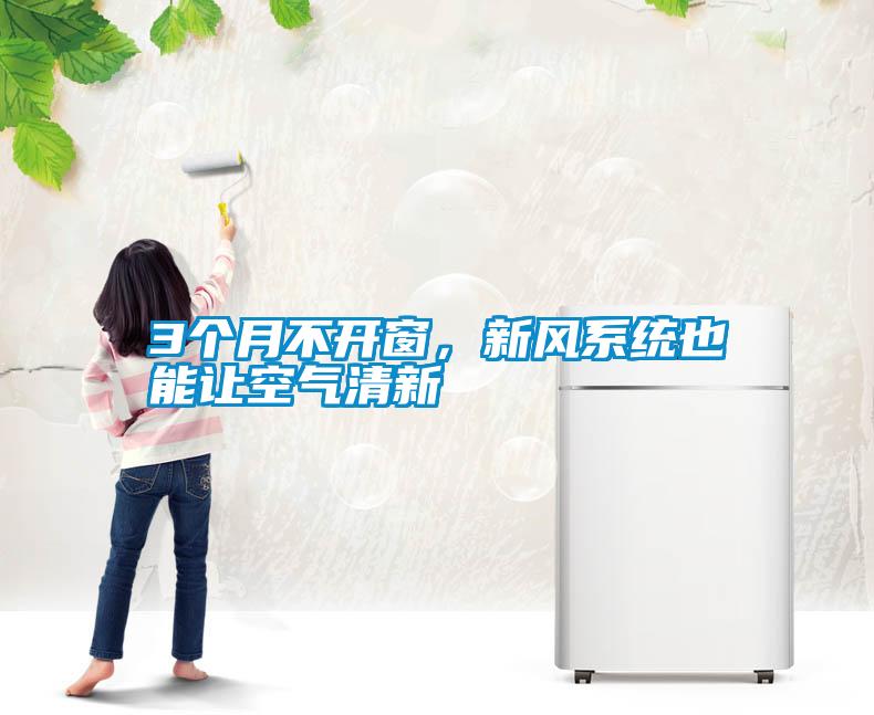 3個(gè)月不開窗,新風(fēng)系統(tǒng)也能讓空氣清新