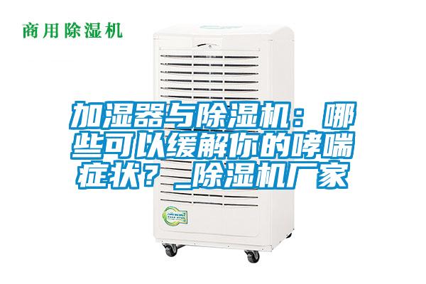 加濕器與除濕機：哪些可以緩解你的哮喘癥狀？_除濕機廠家