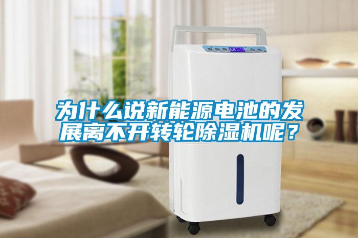 為什么說新能源電池的發展離不開轉輪除濕機呢?
