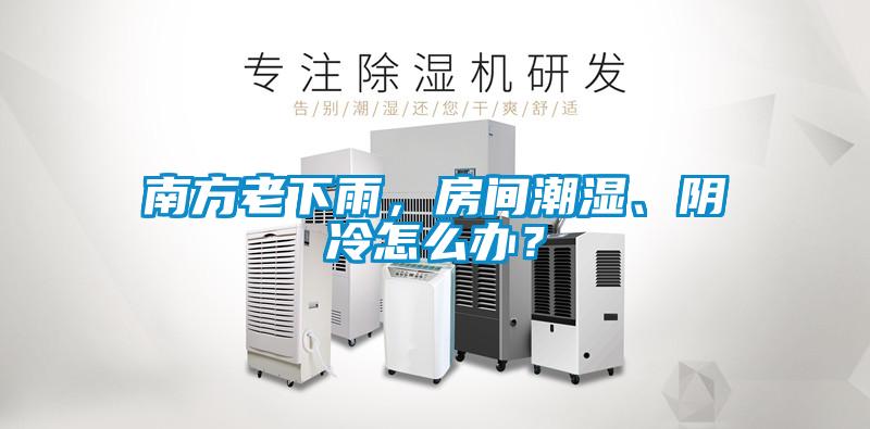 南方老下雨,房間潮濕、陰冷怎么辦?