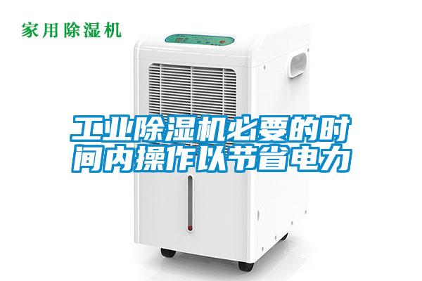 工業除濕機必要的時間內操作以節省電力