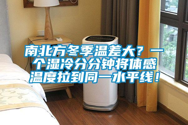 南北方冬季溫差大?一個濕冷分分鐘將體感溫度拉到同一水平線!