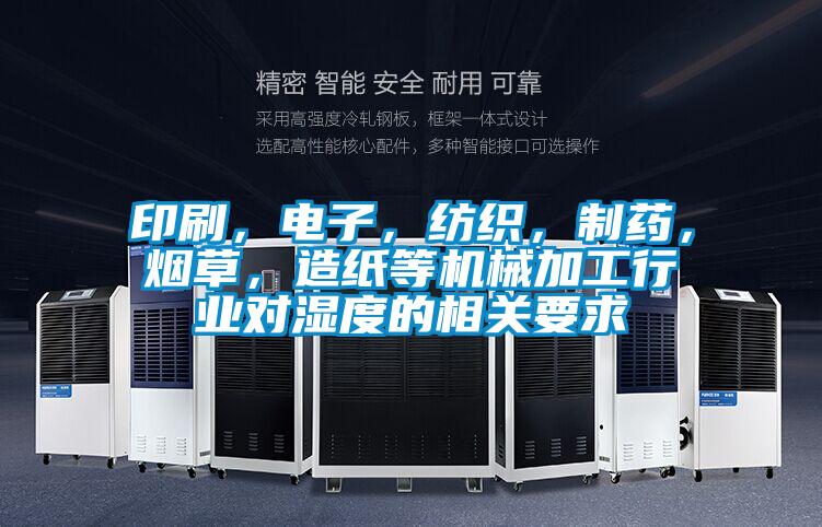 印刷，電子，紡織，制藥，煙草，造紙等機(jī)械加工行業(yè)對(duì)濕度的相關(guān)要求