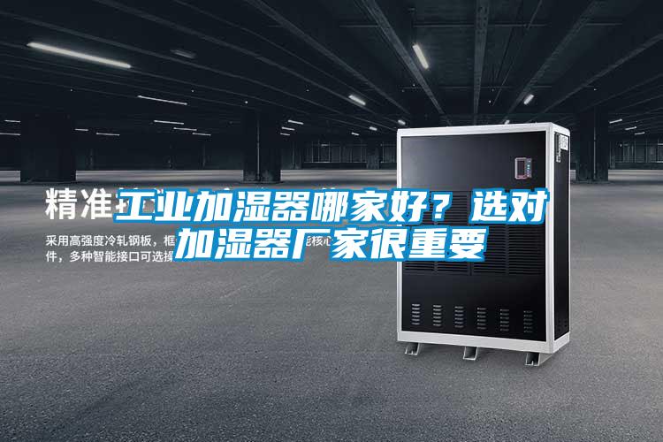 工業加濕器哪家好?選對加濕器廠家很重要