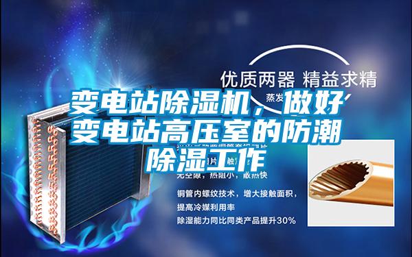 變電站除濕機(jī),做好變電站高壓室的防潮除濕工作