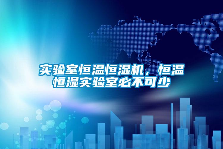 實驗室恒溫恒濕機，恒溫恒濕實驗室必不可少