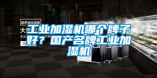 工業加濕機哪個牌子好?國產名牌工業加濕機