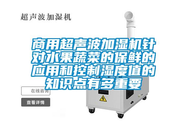 商用超聲波加濕機(jī)針對水果蔬菜的保鮮的應(yīng)用和控制濕度值的知識點(diǎn)有多重要