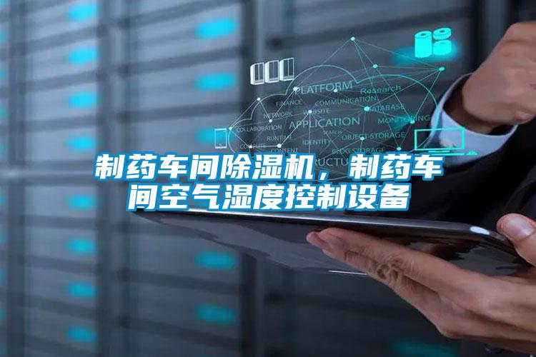 制藥車間除濕機，制藥車間空氣濕度控制設備