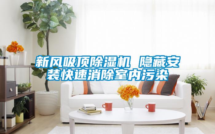 新風(fēng)吸頂除濕機 隱藏安裝快速消除室內(nèi)污染