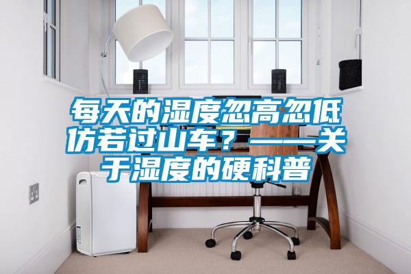 每天的濕度忽高忽低仿若過山車？——關(guān)于濕度的硬科普