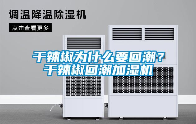 干辣椒為什么要回潮？干辣椒回潮加濕機