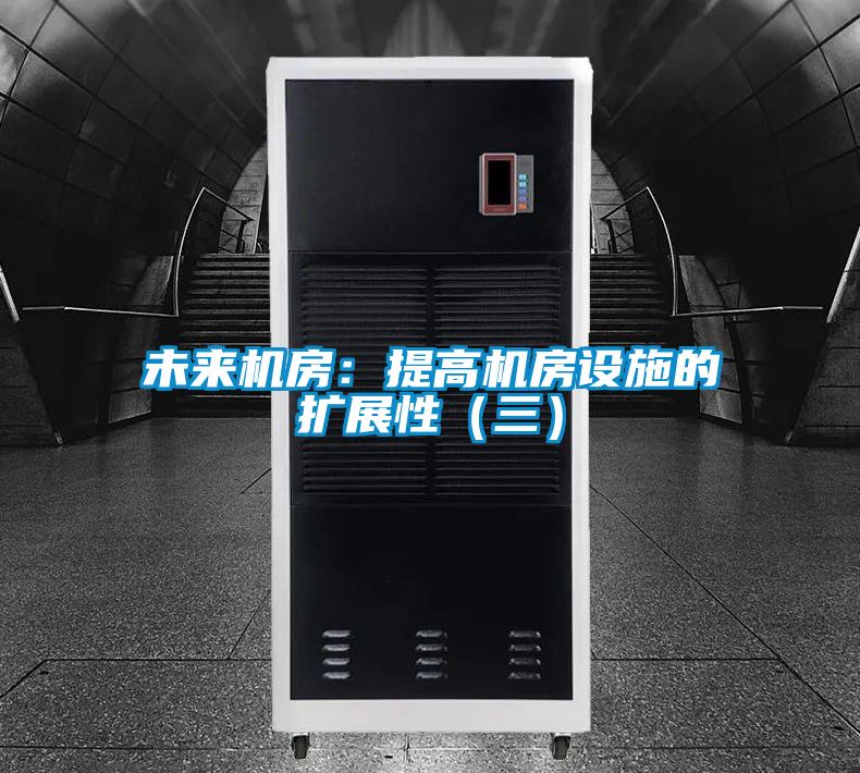 未來機(jī)房：提高機(jī)房設(shè)施的擴(kuò)展性（三）