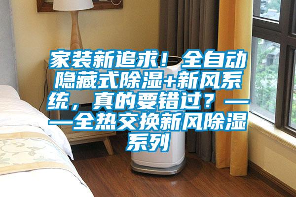 家裝新追求！全自動隱藏式除濕+新風(fēng)系統(tǒng)，真的要錯過？——全熱交換新風(fēng)除濕系列