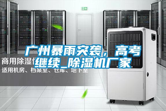 廣州暴雨突襲，高考繼續_除濕機廠家