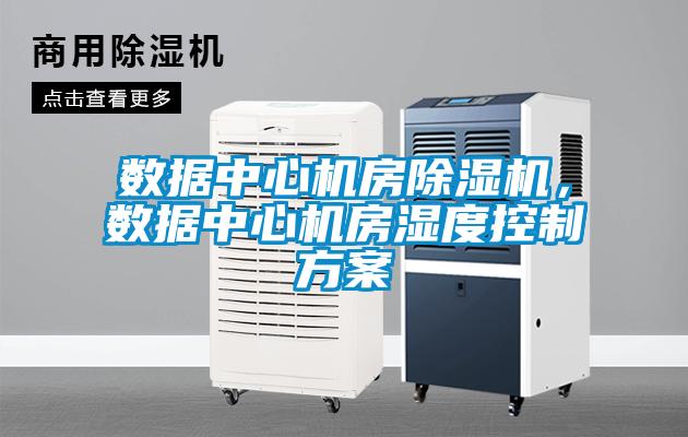 數據中心機房除濕機,數據中心機房濕度控制方案