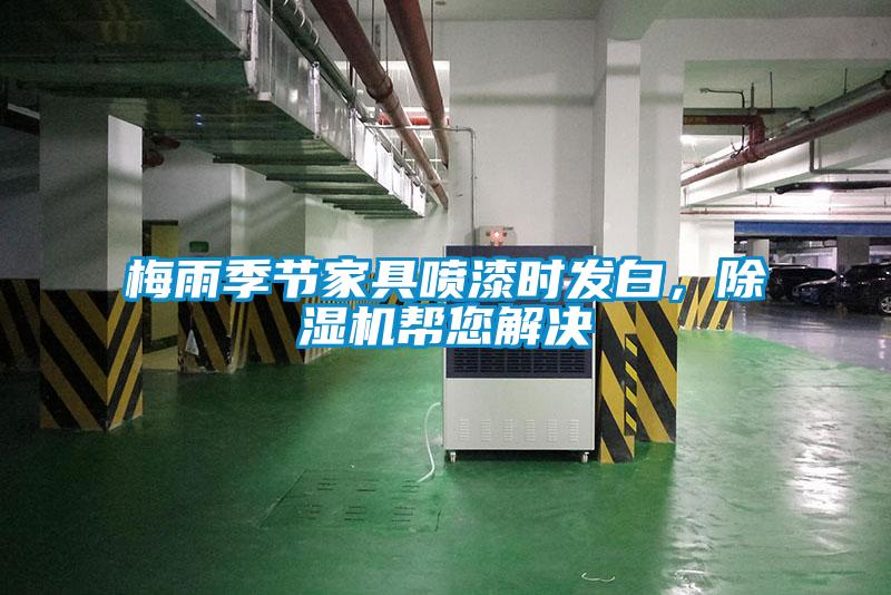 梅雨季節(jié)家具噴漆時發(fā)白，除濕機幫您解決