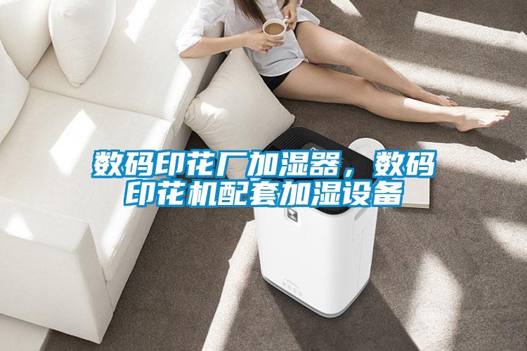 數(shù)碼印花廠加濕器，數(shù)碼印花機配套加濕設(shè)備