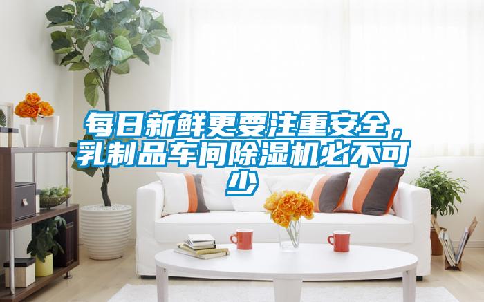 每日新鮮更要注重安全,乳制品車間除濕機(jī)必不可少