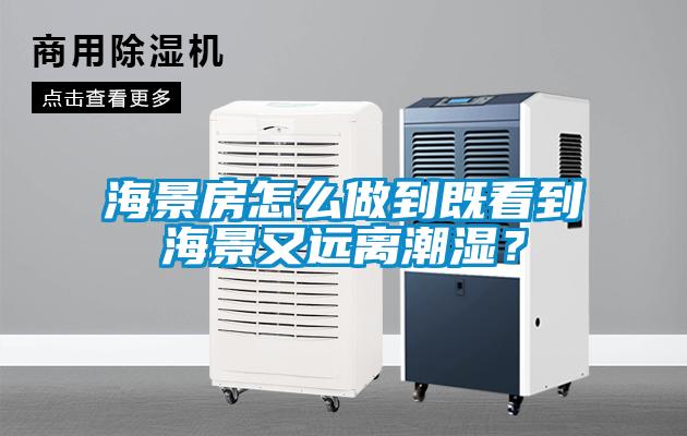 海景房怎么做到既看到海景又遠離潮濕？