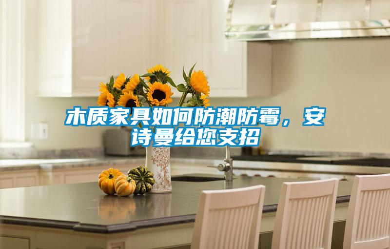 木質家具如何防潮防霉，安詩曼給您支招