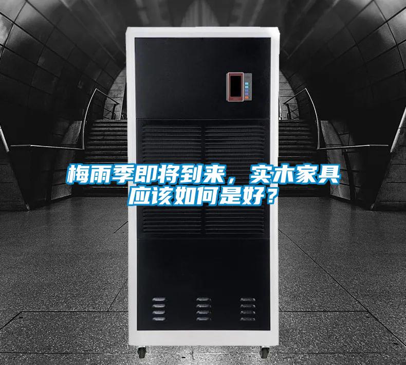 梅雨季即將到來(lái)，實(shí)木家具應(yīng)該如何是好？