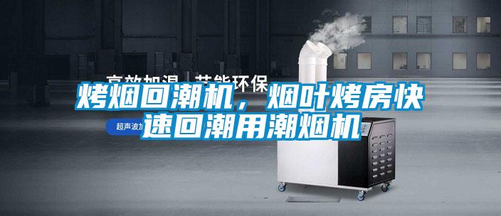 烤煙回潮機,煙葉烤房快速回潮用潮煙機