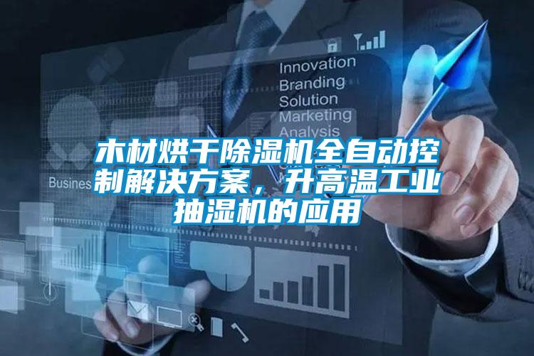 木材烘干除濕機全自動控制解決方案，升高溫工業抽濕機的應用