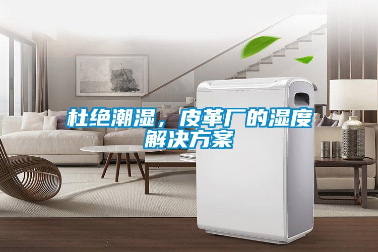 杜絕潮濕，皮革廠的濕度解決方案