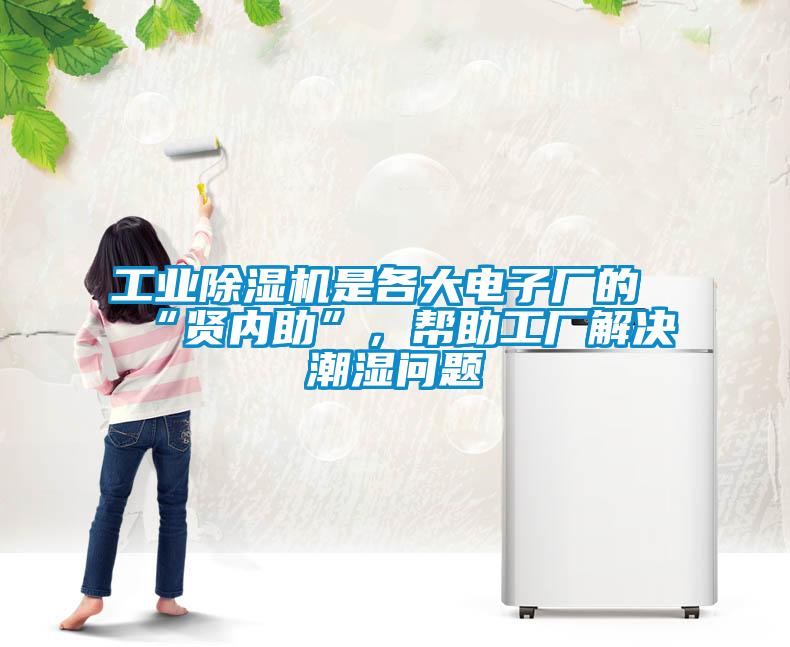 工業(yè)除濕機(jī)是各大電子廠的“賢內(nèi)助”，幫助工廠解決潮濕問(wèn)題