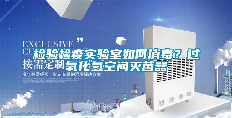 檢驗檢疫實驗室如何消毒？過氧化氫空間滅菌器
