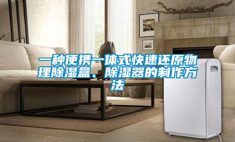 一種便攜一體式快速還原物理除濕盒、除濕器的制作方法