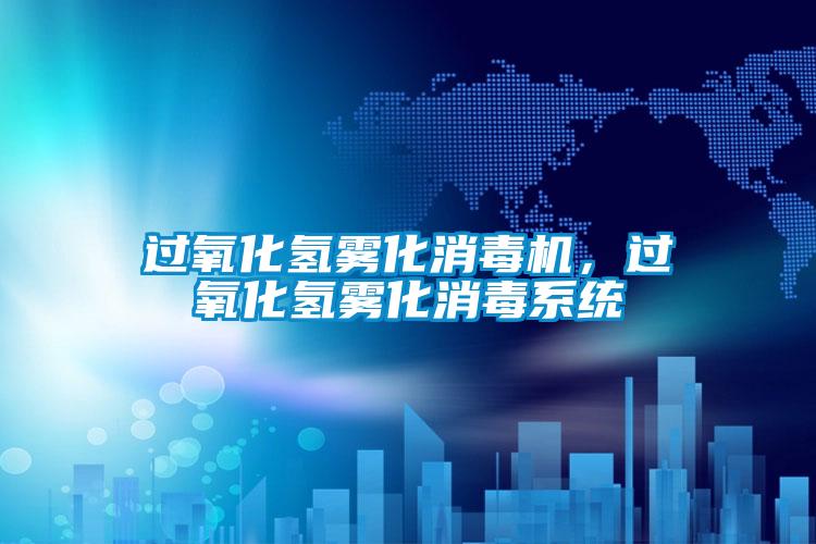 過氧化氫霧化消毒機，過氧化氫霧化消毒系統