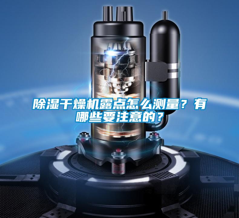 除濕干燥機(jī)露點(diǎn)怎么測(cè)量?有哪些要注意的?