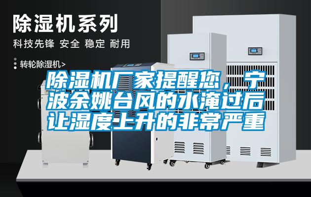 除濕機(jī)廠家提醒您,寧波余姚臺風(fēng)的水淹過后讓濕度上升的非常嚴(yán)重