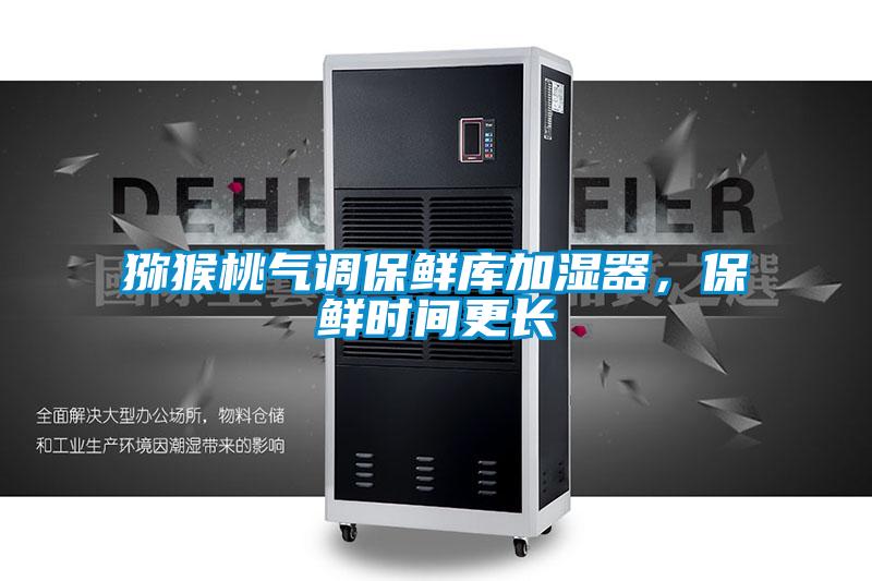 獼猴桃氣調保鮮庫加濕器,保鮮時間更長