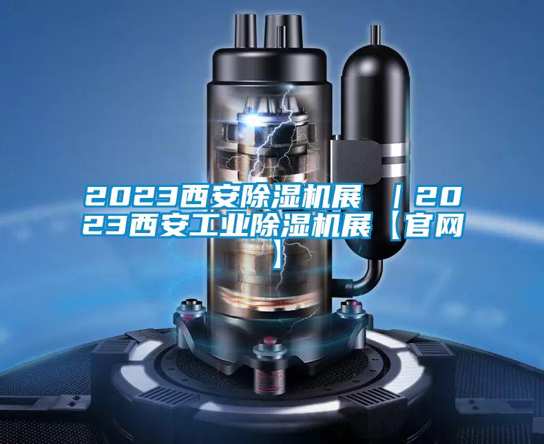 2023西安除濕機展 |2023西安工業(yè)除濕機展【官網(wǎng)】