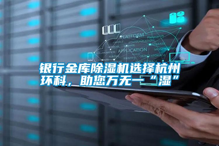 銀行金庫除濕機選擇杭州環科，助您萬無一“濕”