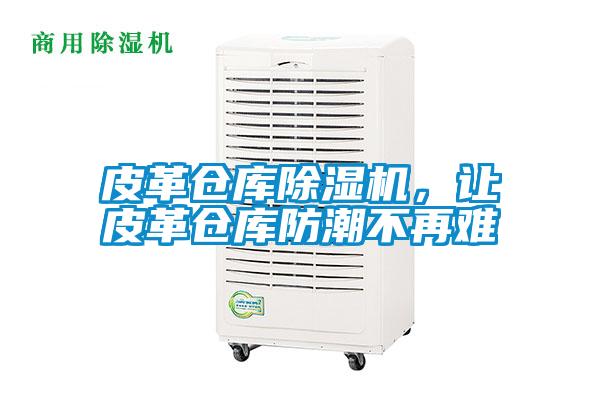 皮革倉庫除濕機(jī)，讓皮革倉庫防潮不再難