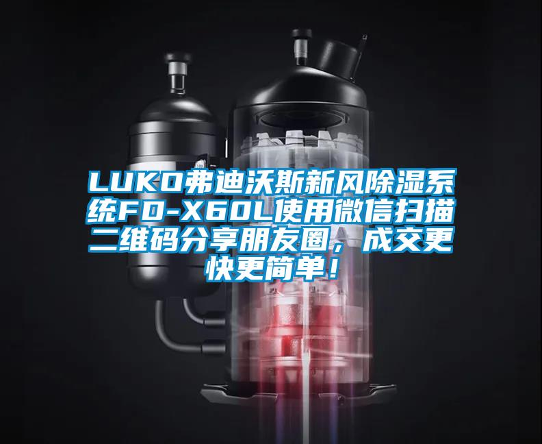 LUKO弗迪沃斯新風除濕系統FD-X60L使用微信掃描二維碼分享朋友圈,成交更快更簡單!