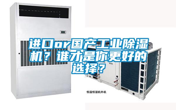 進口or國產(chǎn)工業(yè)除濕機？誰才是你更好的選擇？