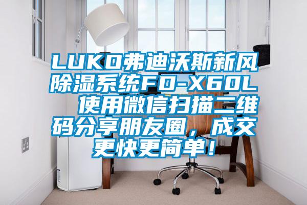 LUKO弗迪沃斯新風(fēng)除濕系統(tǒng)FD-X60L  使用微信掃描二維碼分享朋友圈，成交更快更簡單！