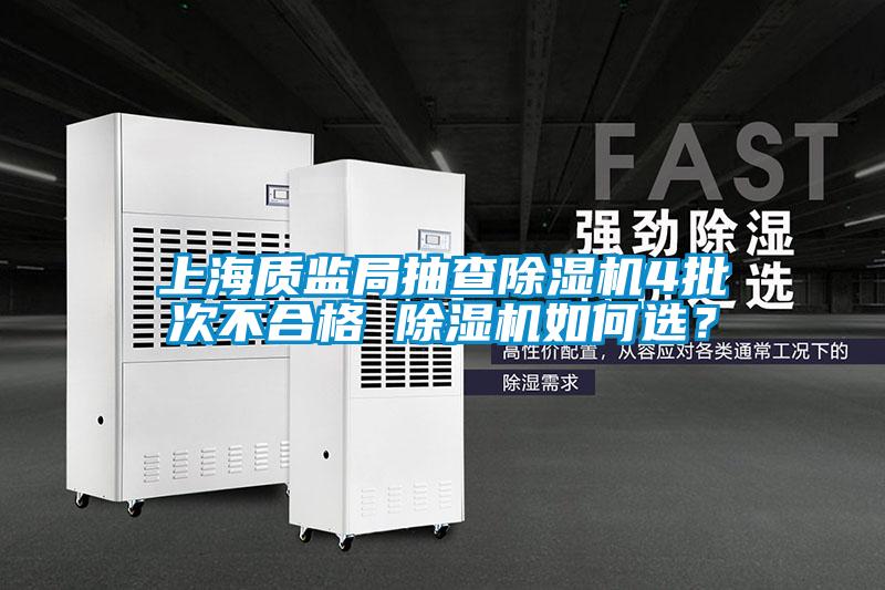 上海質(zhì)監(jiān)局抽查除濕機(jī)4批次不合格 除濕機(jī)如何選?