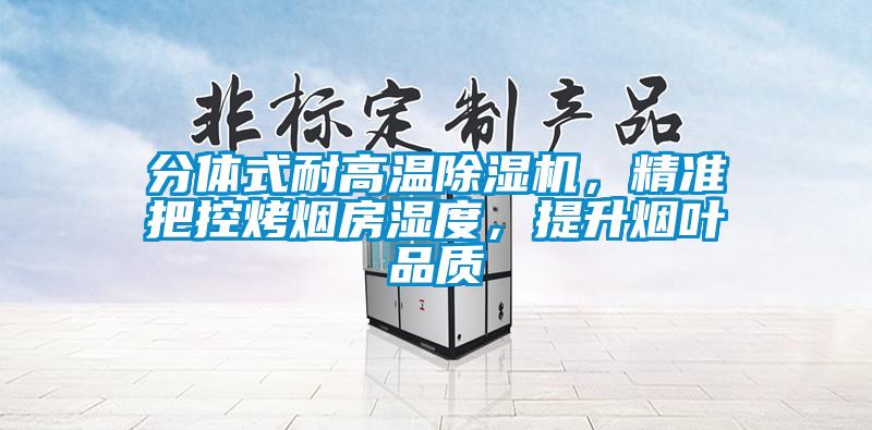 分體式耐高溫除濕機,精準(zhǔn)把控烤煙房濕度,提升煙葉品質(zhì)