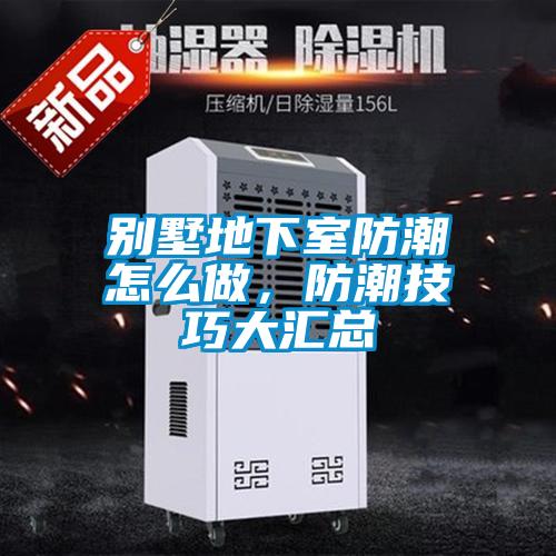 別墅地下室防潮怎么做，防潮技巧大匯總