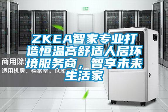 ZKEA智家專(zhuān)業(yè)打造恒溫高舒適人居環(huán)境服務(wù)商,智享未來(lái)生活家