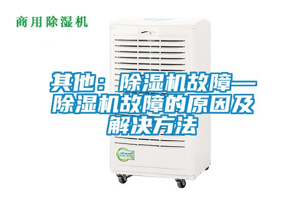 其他：除濕機(jī)故障—除濕機(jī)故障的原因及解決方法